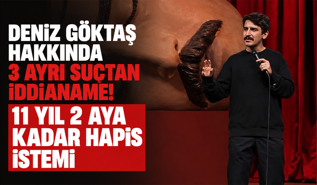 Deniz Göktaş hakkında 3 ayrı suçtan iddianame! 11 yıl 2 aya kadar hapis istemi