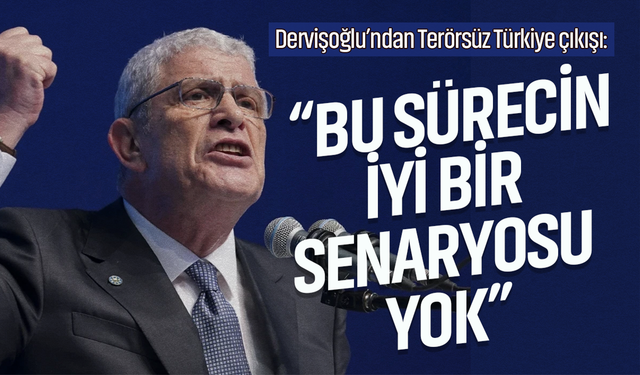Dervişoğlu’ndan Terörsüz Türkiye çıkışı: “Bu sürecin iyi bir senaryosu yok”