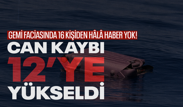 Gemi faciasında 16 kişiden hâlâ haber yok! Can kaybı 12’ye yükseldi
