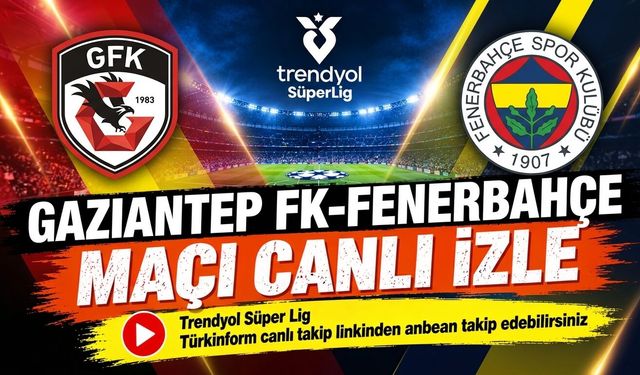 Gaziantep FK-Fenerbahçe MAÇI CANLI İZLE | Trendyol Süper Lig
