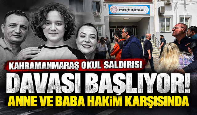 Kahramanmaraş okul saldırısı davası başlıyor! Anne ve baba hakim karşısında