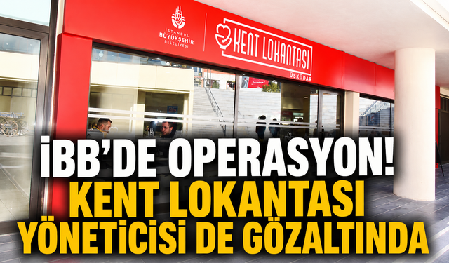 İBB’de dikkat çeken operasyon! Kent Lokantaları yöneticisi de gözaltında