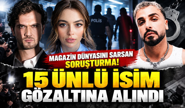 Magazin dünyasını sarsan soruşturma! 15 ünlü isim gözaltına alındı
