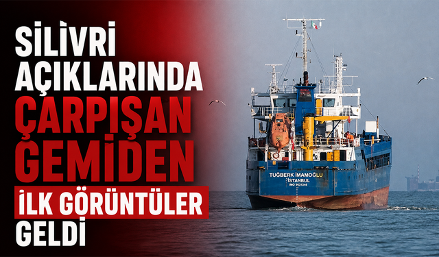 Silivri açıklarında çarpışan gemiden ilk görüntüler geldi