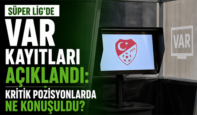 Süper Lig’de VAR kayıtları açıklandı: Kritik pozisyonlarda ne konuşuldu?