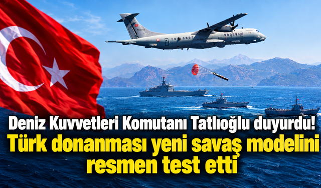 Deniz Kuvvetleri Komutanı Tatlıoğlu duyurdu! Türk donanması yeni savaş modelini resmen test etti