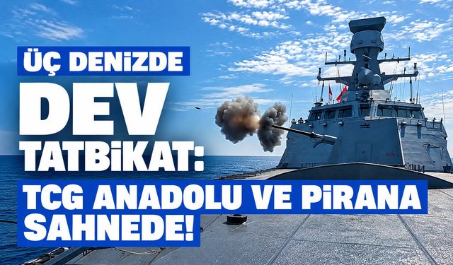 Üç denizde dev tatbikat: TCG Anadolu ve PİRANA sahnede!