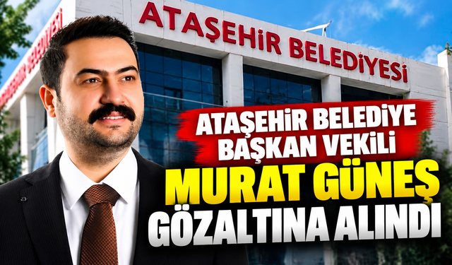 Ataşehir Belediye Başkan Vekili Murat Güneş gözaltına alındı