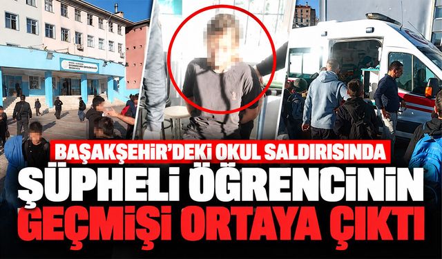 Başakşehir'deki okul saldırısında şüpheli öğrencinin geçmişi ortaya çıktı
