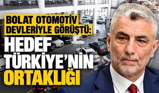 Bolat otomotiv devleriyle görüştü: Hedef Türkiye'nin ortaklığı