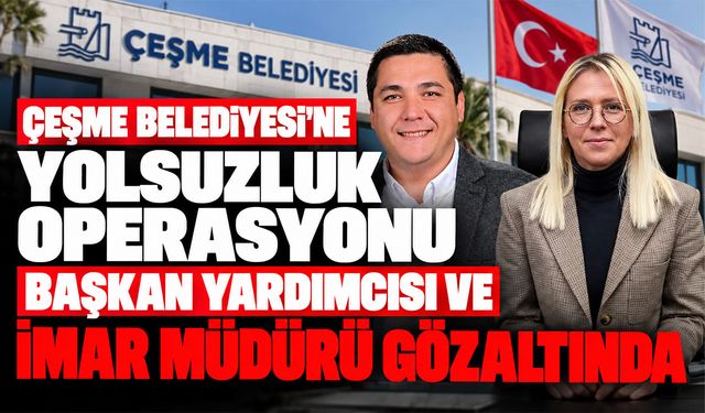 Çeşme Belediyesi'nde yolsuzluk operasyonu: 2 isim gözaltına alındı