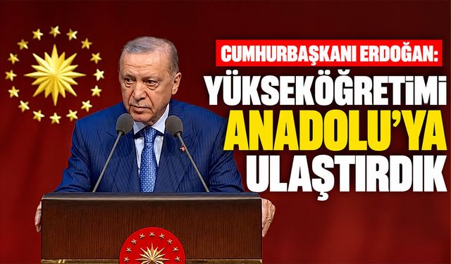 Cumhurbaşkanı Erdoğan: Yükseköğretimi Anadolu’ya ulaştırdık