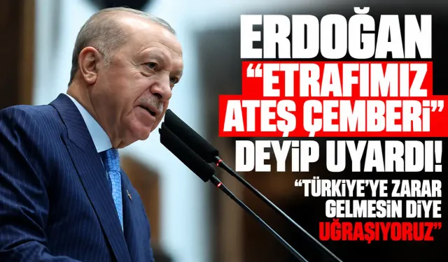 Erdoğan "Etrafımız ateş çemberi" deyip uyardı! "Türkiye'ye zarar gelmesin diye uğraşıyoruz"