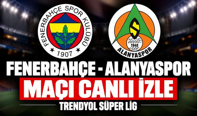 Fenerbahçe-Alanyaspor MAÇI CANLI İZLE | Trendyol Süper Lig