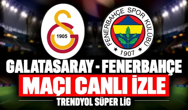 Galatasaray-Fenerbahçe MAÇI CANLI İZLE | Trendyol Süper Lig