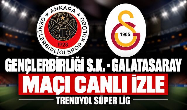 Gençlerbirliği-Galatasaray MAÇI CANLI İZLE | Trendyol Süper Lig