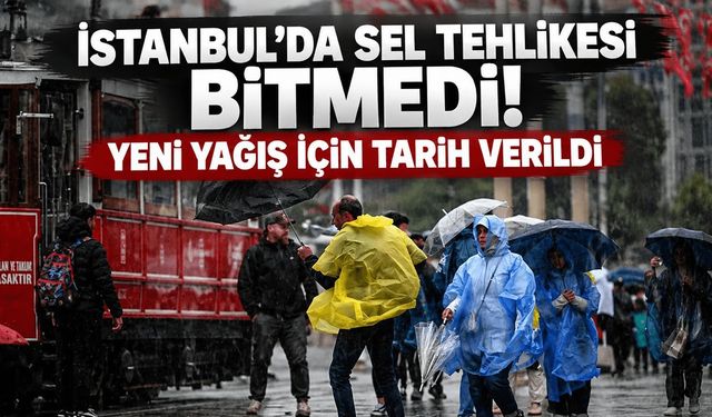İstanbul'da sel tehlikesi bitmedi! Yeni yağış için tarih verildi