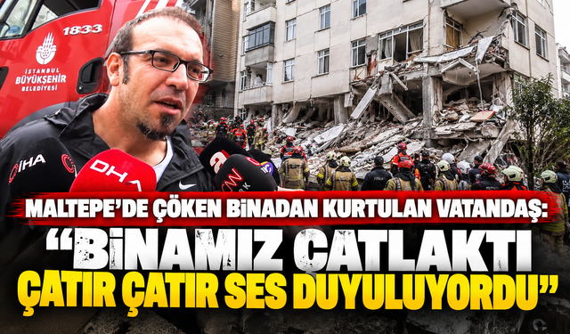 Maltepe’de çöken binadan kurtulan vatandaş: "Binamız çatlaktı, çatır çatır ses duyuluyordu"