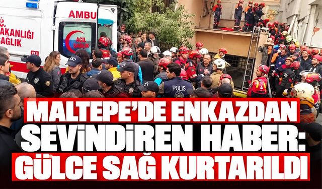 Maltepe’de enkazdan sevindiren haber: Gülce sağ kurtarıldı
