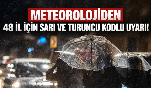 Meteorolojiden 48 ile sarı, 5 ile turuncu uyarı