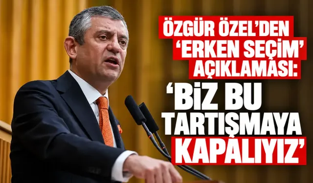 Özgür Özel'den 'erken seçim' açıklaması: 'Biz bu tartışmaya kapalıyız'