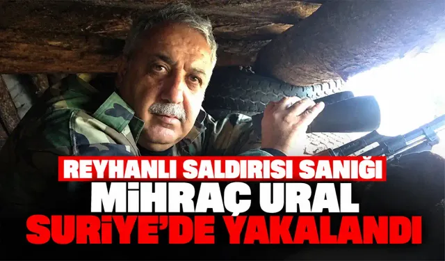 Reyhanlı saldırısı sanığı Mihraç Ural Suriye’de yakalandı