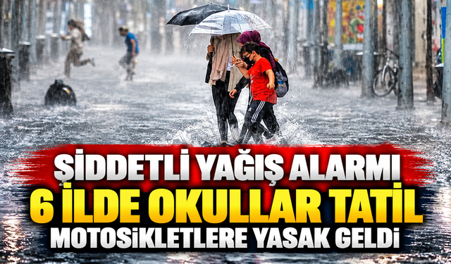 Şiddetli yağış alarmı! 6 ilde okullar tatil edildi, motosikletlere yasak geldi
