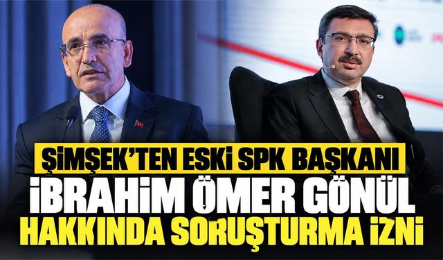 Şimşek’ten eski SPK Başkanı İbrahim Ömer Gönül hakkında soruşturma izni