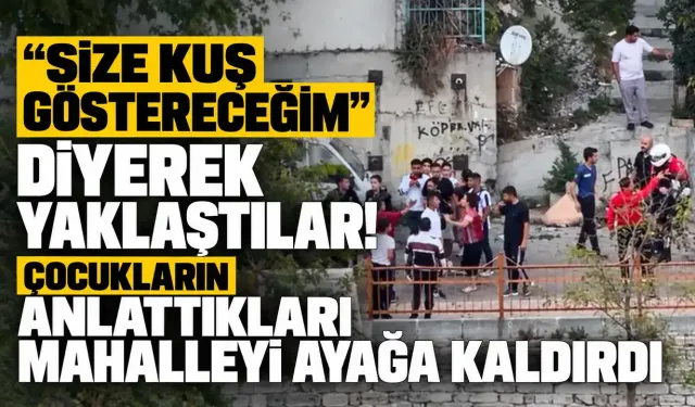 “Size kuş göstereceğim” diyerek yaklaştılar! Çocukların anlattıkları mahalleyi ayağa kaldırdı