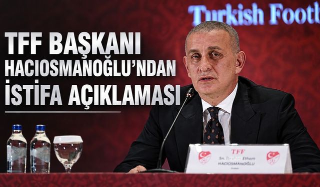 TFF Başkanı İbrahim Hacıosmanoğlu'ndan istifa açıklaması: "Pislikleri üzerime yıkamazsınız"