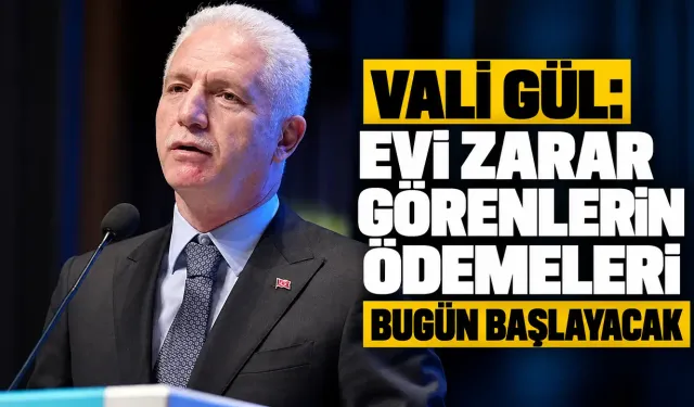Vali Gül: Evi zarar görenlerin ödemeleri bugün başlayacak