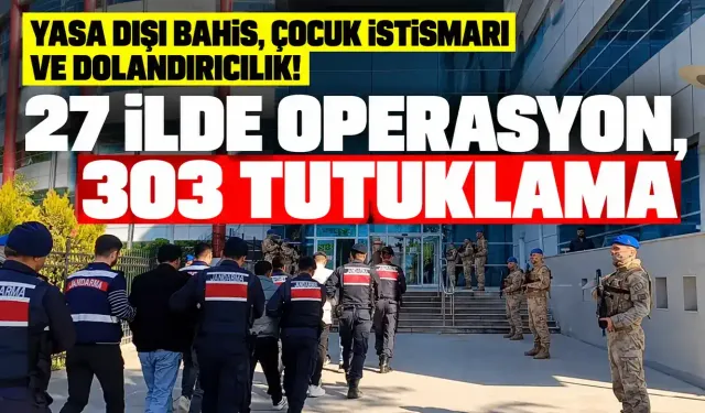 Yasa dışı bahis, çocuk istismarı ve dolandırıcılık! 27 ilde operasyon, 303 tutuklama