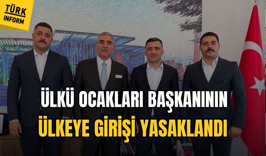 Ülkü Ocakları Başkanı artık ülkeye giriş yapamayacak