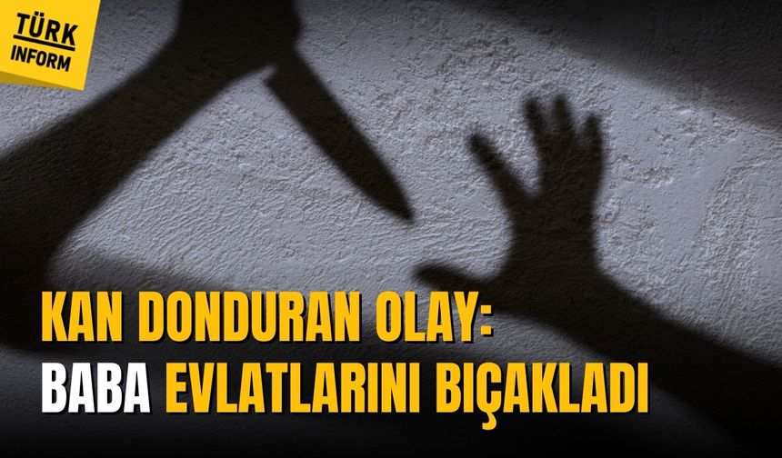 Ankara'da kan donduran olay: Baba kendi evlatlarını bıçakladı