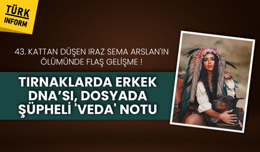 43. kattan düşen Iraz Sema Arslan'ın ölümünde flaş gelişme: Tırnaklarda erkek DNA’sı, dosyada şüpheli 'veda' notu