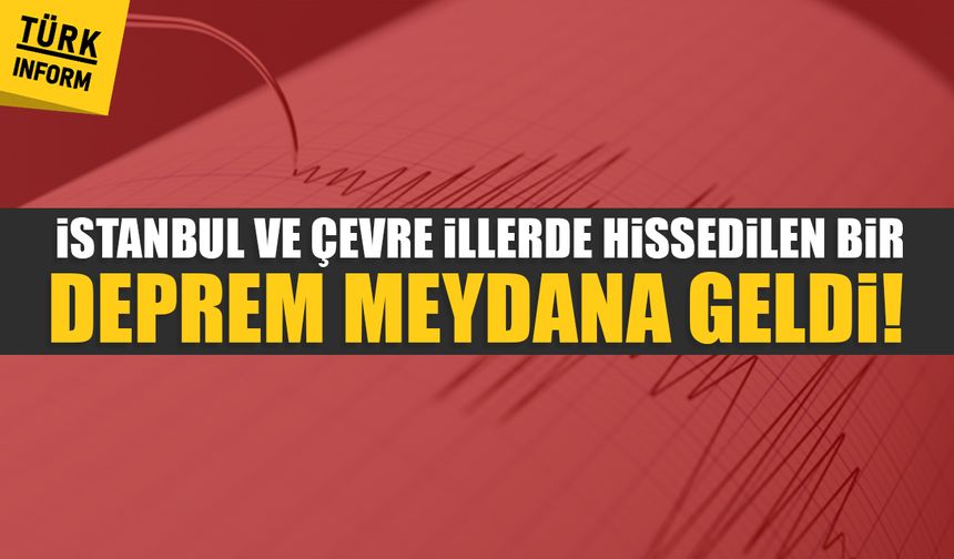 İstanbul ve çevre illerde hissedilen bir deprem meydana geldi!