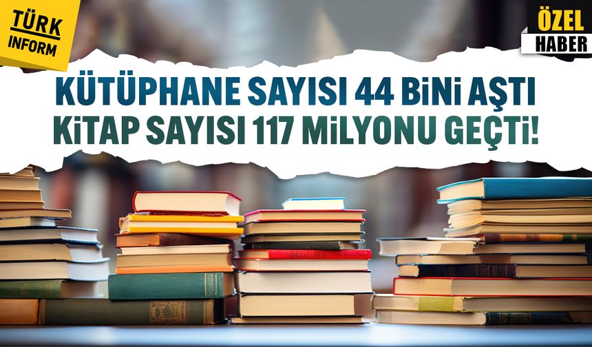 Kütüphane sayısı 44 bini aştı, kitap sayısı 117 milyonu geçti!