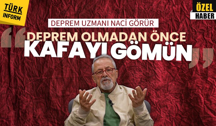 Deprem uzmanı Naci Görür: 'Bu işle ciddi ilgileniyorsanız deprem olmadan önce kafayı gömün'