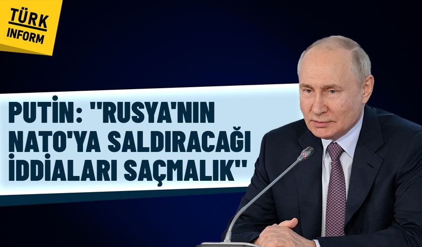 Putin: "Rusya'nın NATO'ya saldıracağı iddiaları saçmalık"