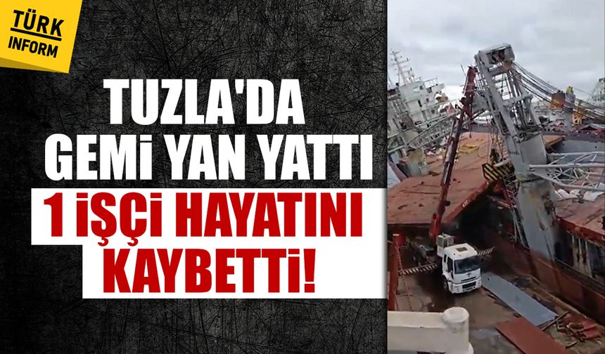 Tuzla'da gemi yan yattı 1 işçi hayatını kaybetti!