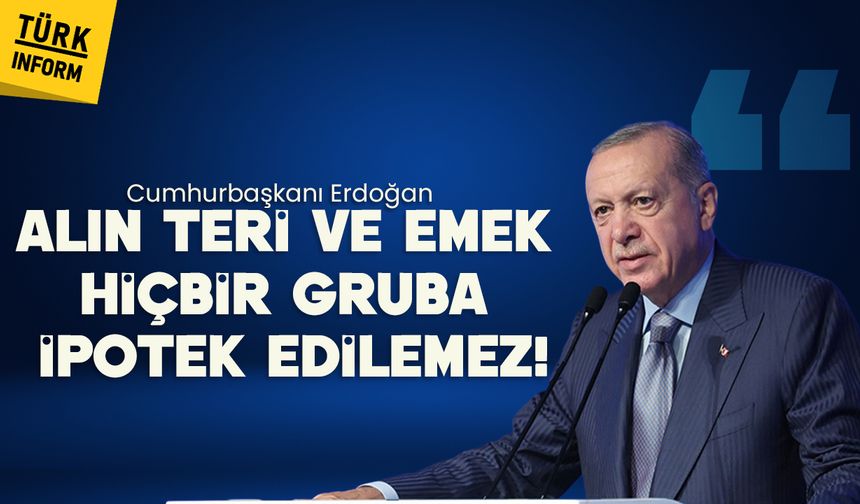 Cumhurbaşkanı Erdoğan: 'Alın teri ve emek hiçbir gruba ipotek edilemez!'