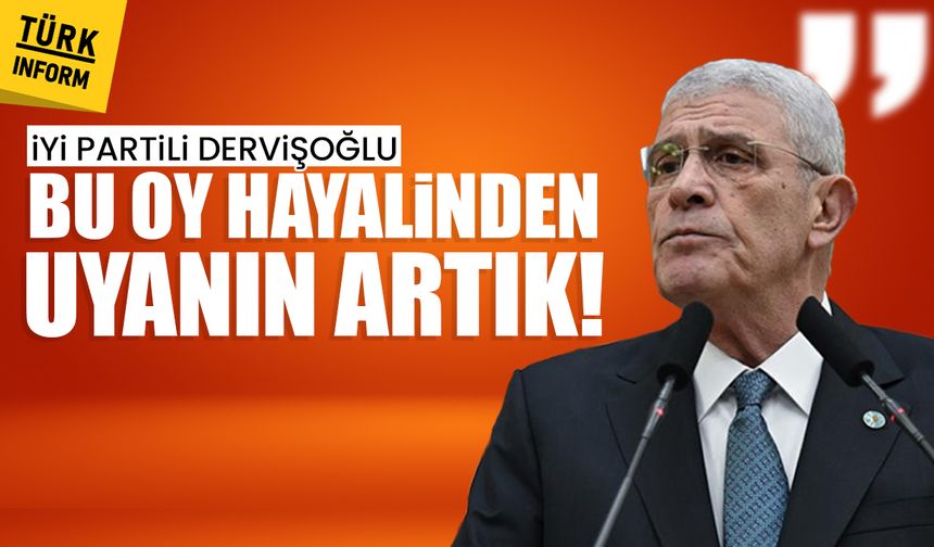İYİ Partili Dervişoğlu: Bu oy hayalinden uyanın artık!