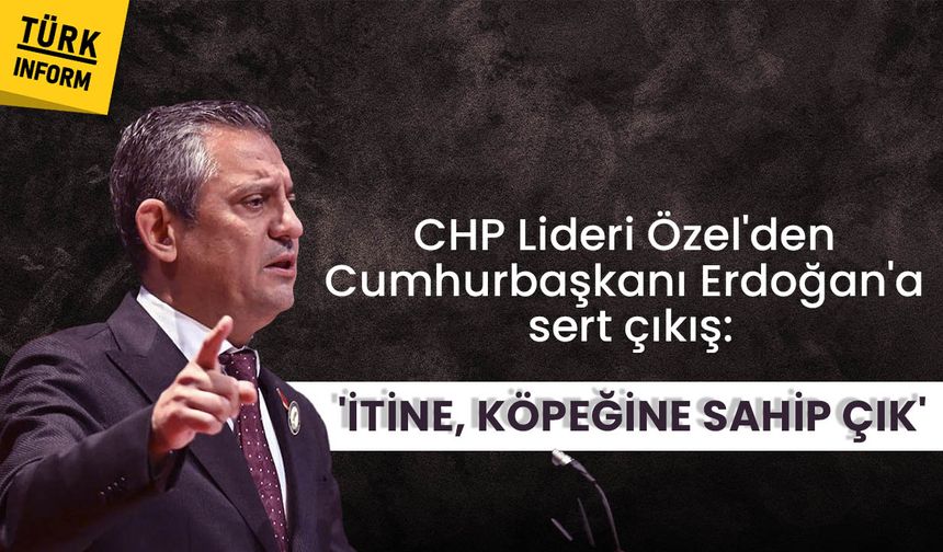 CHP Lideri Özel'den Cumhurbaşkanı Erdoğan'a sert çıkış: 'İtine, köpeğine sahip çık'