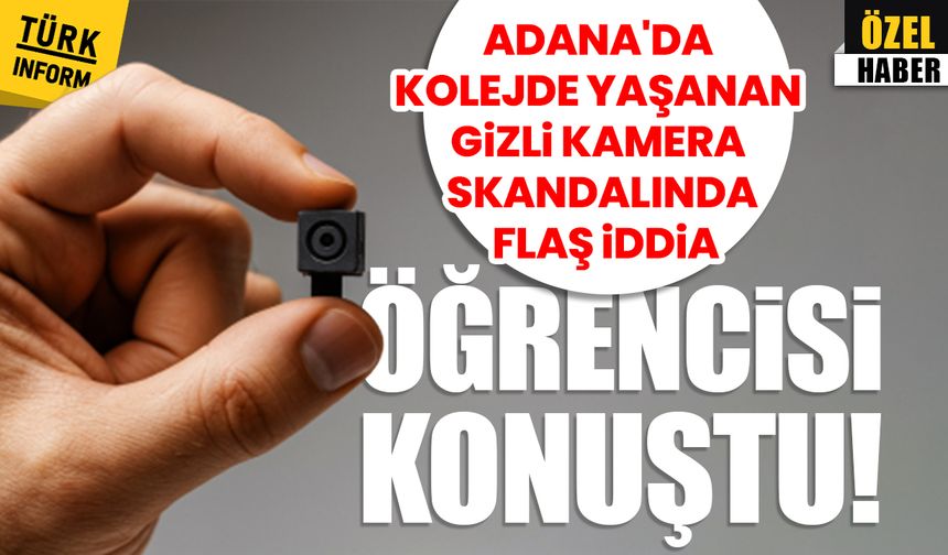 Adana’da kolejde yaşanan gizli kamera skandalında flaş iddia: Öğrencisi konuştu!
