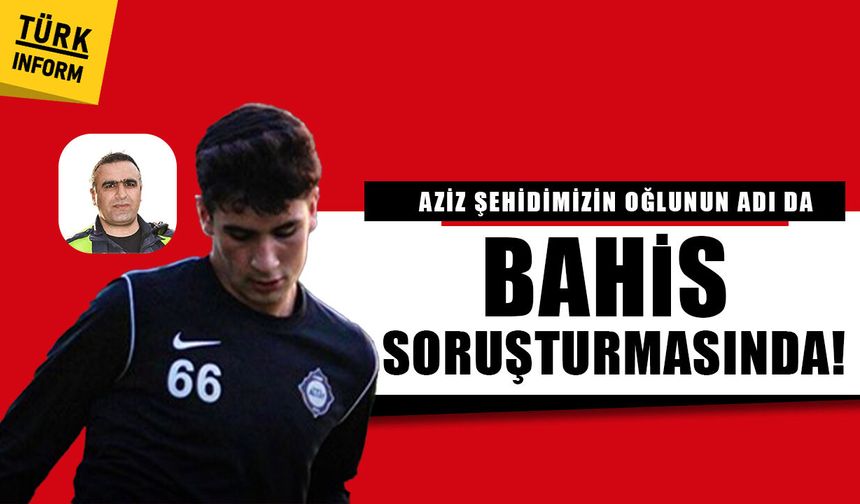 Aziz şehidimizin oğlunun adı da bahis soruşturmasında!