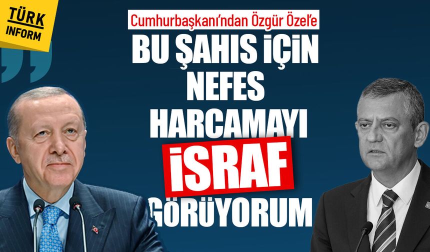 Cumhurbaşkanı’ndan, Özgür Özel’e: ‘Bu şahıs için nefes harcamayı israf görüyorum’