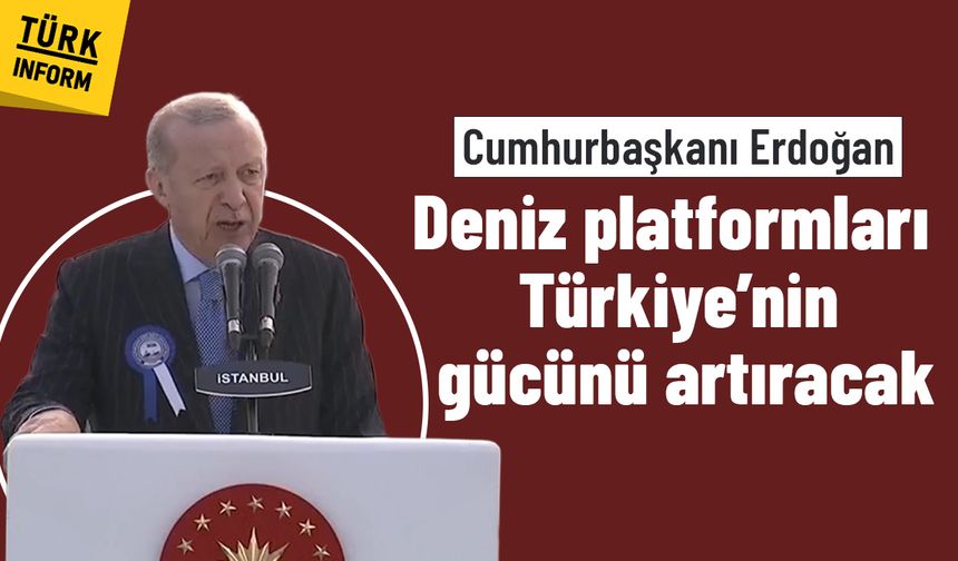 "Deniz platformları Türkiye’nin gücünü artıracak"