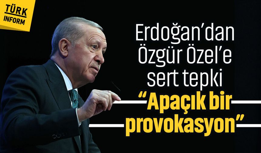 Erdoğan’dan Özgür Özel’e sert tepki: Apaçık bir provokasyon