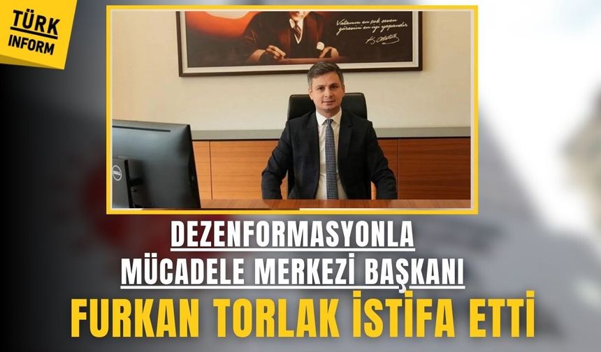 Dezenformasyonla Mücadele Merkezi Başkanı Furkan Torlak istifa etti