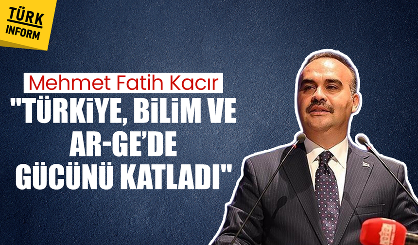 Mehmet Fatih Kacır: "Türkiye, bilim ve Ar-Ge’de gücünü katladı"